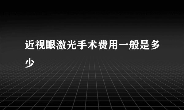 近视眼激光手术费用一般是多少