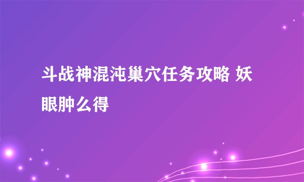 斗战神混沌巢穴任务攻略 妖眼肿么得