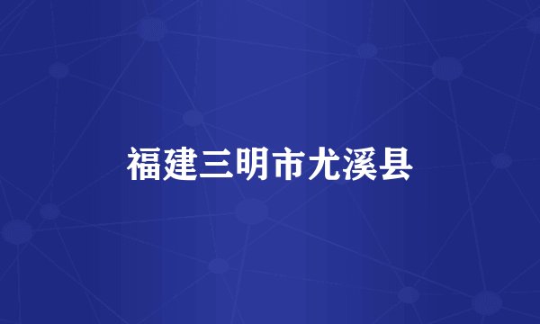 福建三明市尤溪县