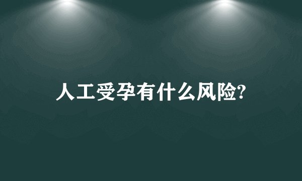 人工受孕有什么风险?