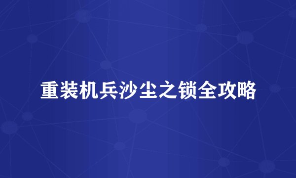 重装机兵沙尘之锁全攻略