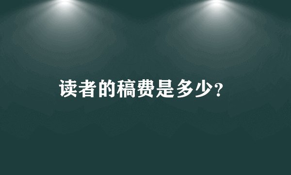 读者的稿费是多少？