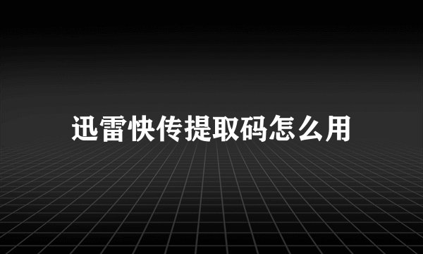 迅雷快传提取码怎么用