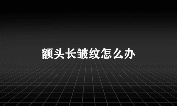 额头长皱纹怎么办