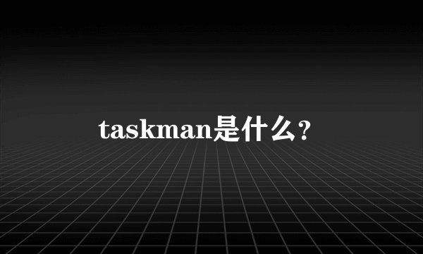 taskman是什么？