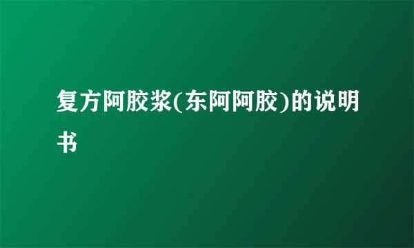 复方阿胶浆(东阿阿胶)的说明书