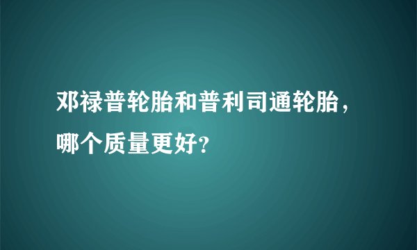 邓禄普轮胎和普利司通轮胎，哪个质量更好？