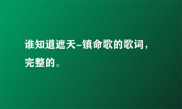 谁知道遮天-镇命歌的歌词，完整的。