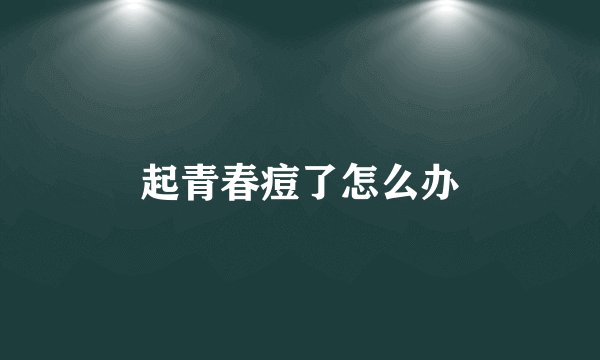 起青春痘了怎么办
