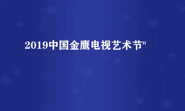 2019中国金鹰电视艺术节