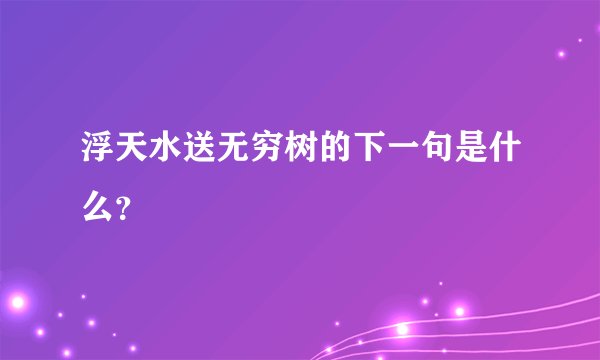 浮天水送无穷树的下一句是什么？