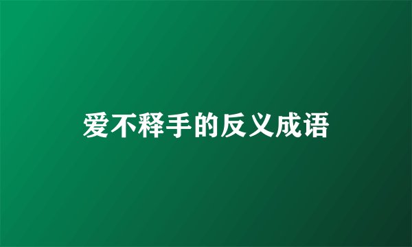 爱不释手的反义成语
