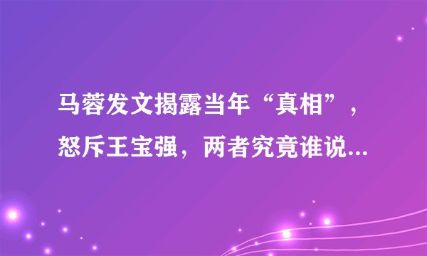 马蓉发文揭露当年“真相”,怒斥王宝强,两者究竟谁说的可信度高一些?
