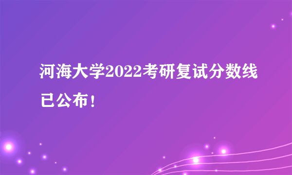 河海大学2022考研复试分数线已公布！