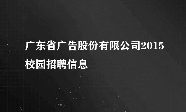 广东省广告股份有限公司2015校园招聘信息