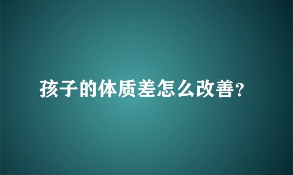 孩子的体质差怎么改善？