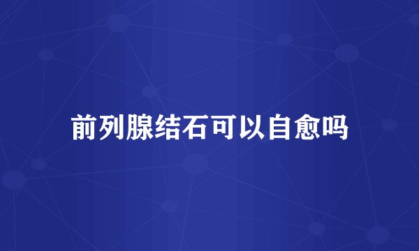 前列腺结石可以自愈吗
