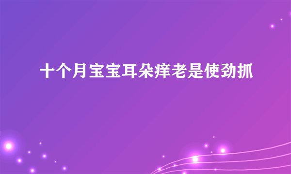 十个月宝宝耳朵痒老是使劲抓