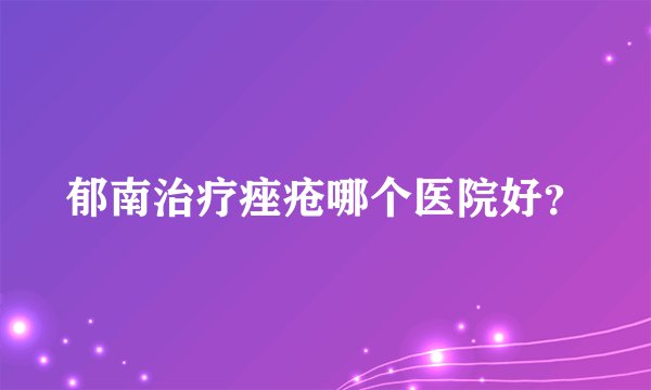 郁南治疗痤疮哪个医院好？