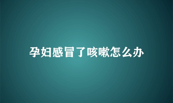 孕妇感冒了咳嗽怎么办