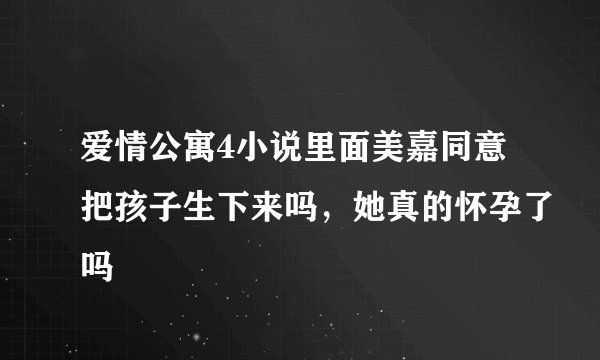 爱情公寓4小说里面美嘉同意把孩子生下来吗,她真的怀孕了吗
