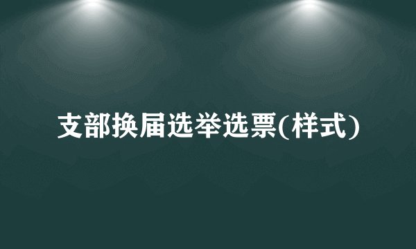 支部换届选举选票(样式)
