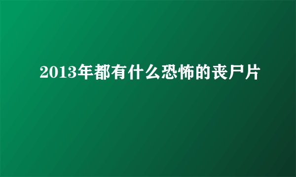 2013年都有什么恐怖的丧尸片