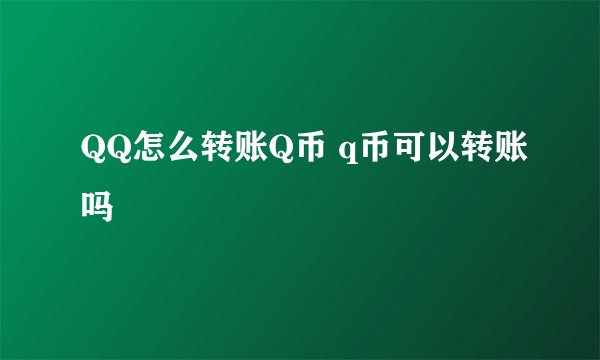 QQ怎么转账Q币 q币可以转账吗