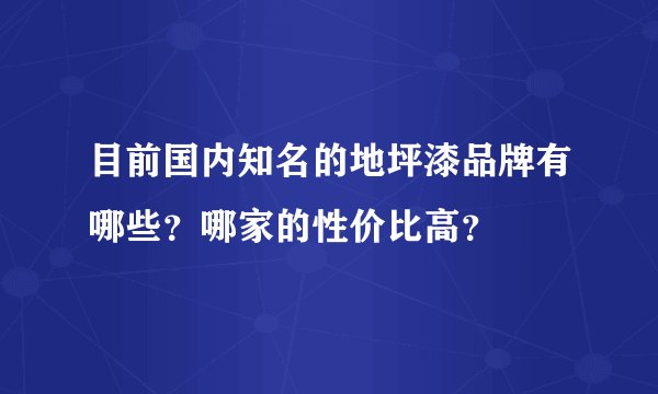 目前国内知名的地坪漆品牌有哪些？哪家的性价比高？
