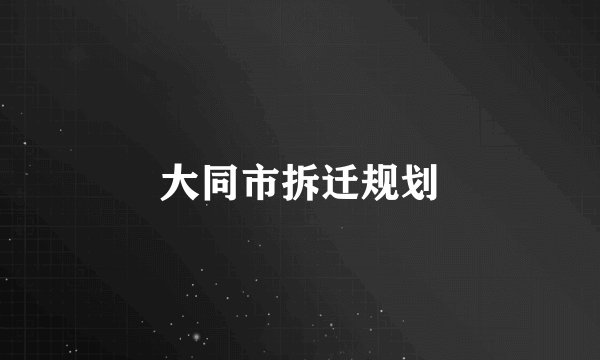 大同市拆迁规划