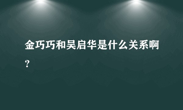 金巧巧和吴启华是什么关系啊？