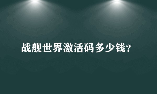 战舰世界激活码多少钱？