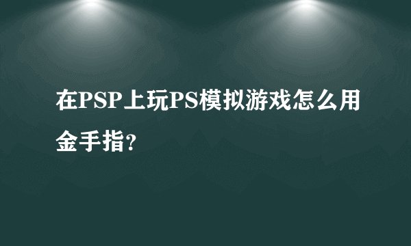 在PSP上玩PS模拟游戏怎么用金手指?