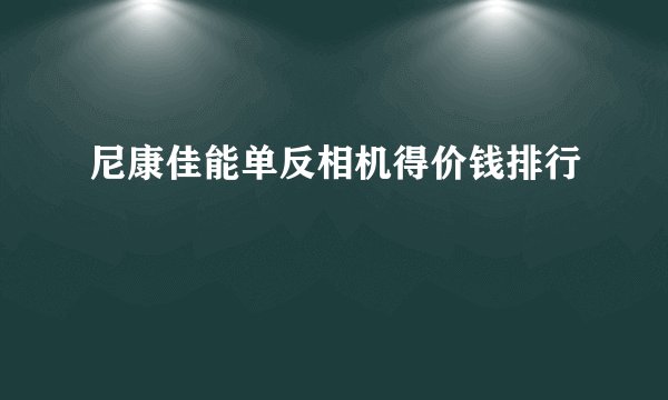 尼康佳能单反相机得价钱排行