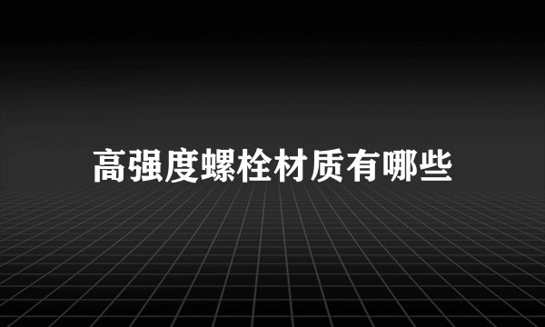 高强度螺栓材质有哪些