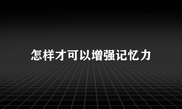 怎样才可以增强记忆力