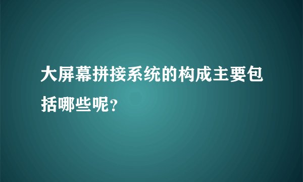 大屏幕拼接系统的构成主要包括哪些呢？