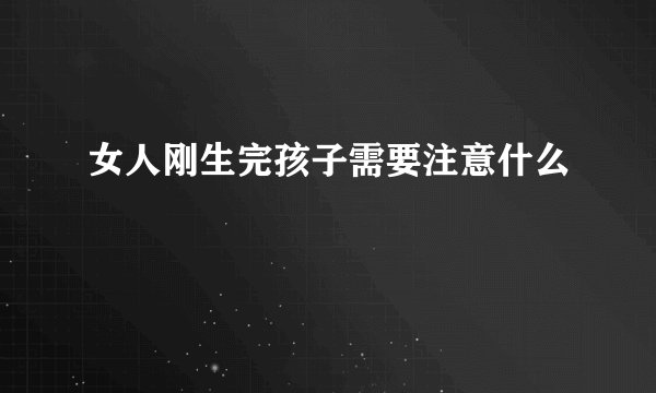 女人刚生完孩子需要注意什么