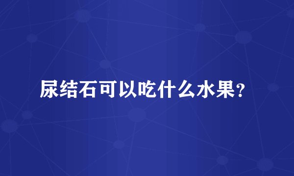 尿结石可以吃什么水果？