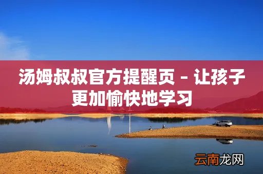 汤姆叔叔官方提醒页 – 让孩子更加愉快地学习