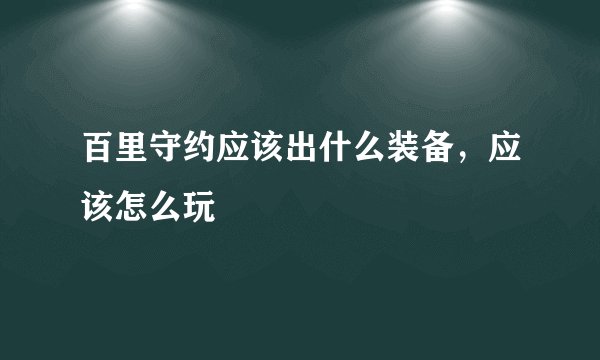 百里守约应该出什么装备，应该怎么玩