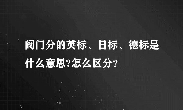 阀门分的英标、日标、德标是什么意思?怎么区分？