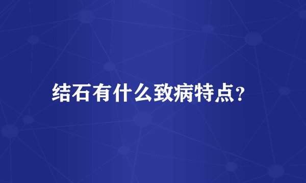 结石有什么致病特点？