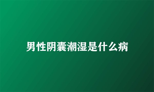 男性阴囊潮湿是什么病