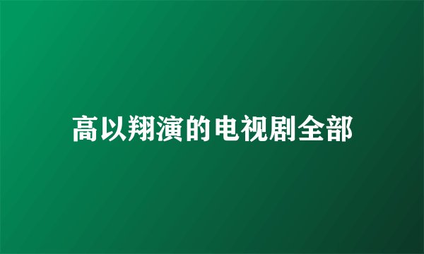 高以翔演的电视剧全部