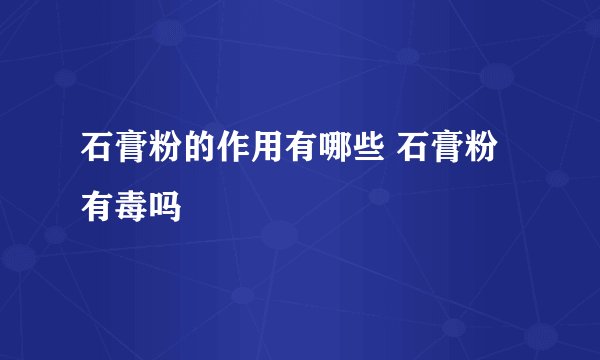 石膏粉的作用有哪些 石膏粉有毒吗