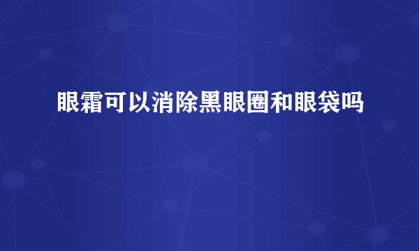 眼霜可以消除黑眼圈和眼袋吗