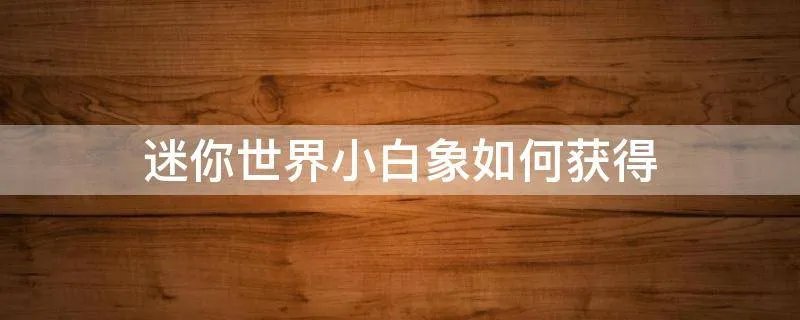 迷你世界小白象如何获得