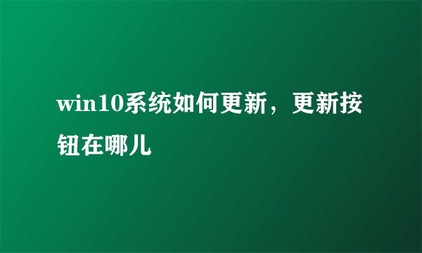 win10系统如何更新，更新按钮在哪儿