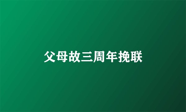 父母故三周年挽联